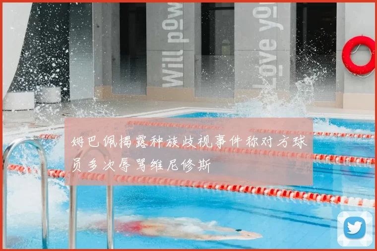 姆巴佩揭露种族歧视事件称对方球员多次辱骂维尼修斯