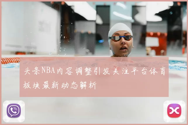 头条NBA内容调整引发关注平台体育板块最新动态解析