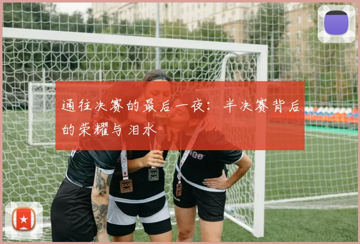 通往决赛的最后一夜：半决赛背后的荣耀与泪水