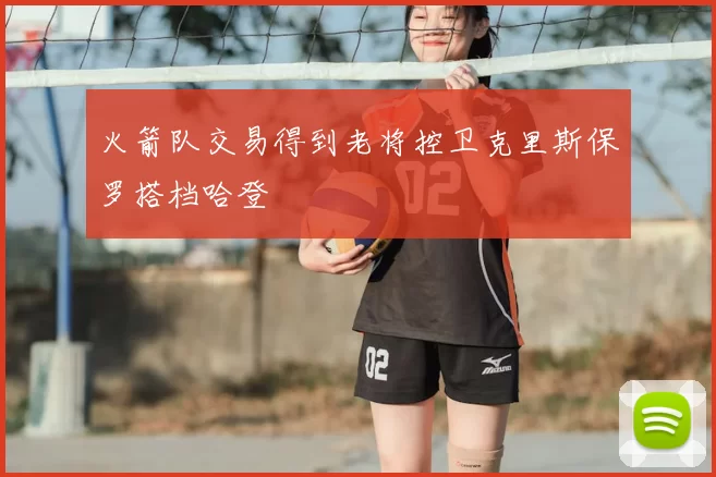 火箭队交易得到老将控卫克里斯保罗搭档哈登
