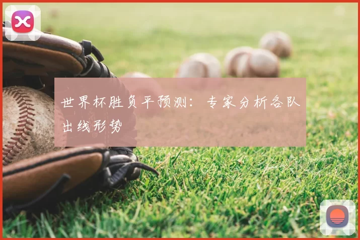 世界杯胜负平预测：专家分析各队出线形势