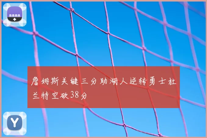 詹姆斯关键三分助湖人逆转勇士杜兰特空砍38分