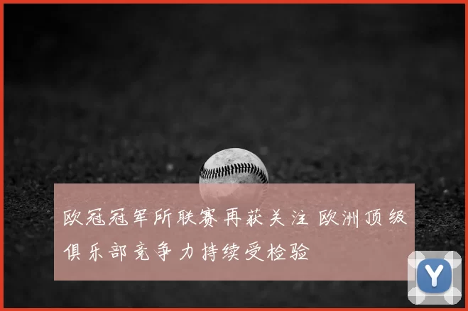 欧冠冠军所联赛再获关注 欧洲顶级俱乐部竞争力持续受检验