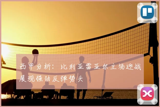 西甲分析:比利亚雷亚尔主场迎战展现强劲反弹势头