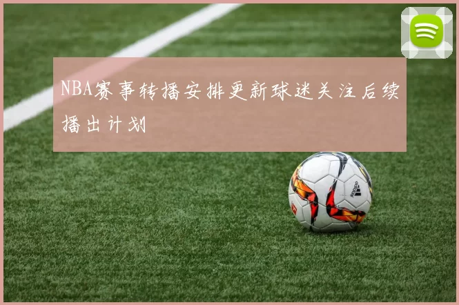 NBA赛事转播安排更新球迷关注后续播出计划