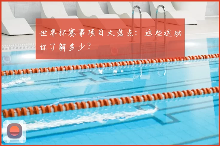 世界杯赛事项目大盘点:这些运动你了解多少?