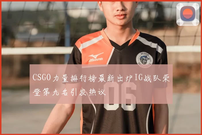 CSGO力量排行榜最新出炉IG战队荣登第九名引发热议