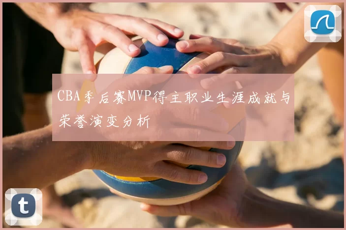 CBA季后赛MVP得主职业生涯成就与荣誉演变分析