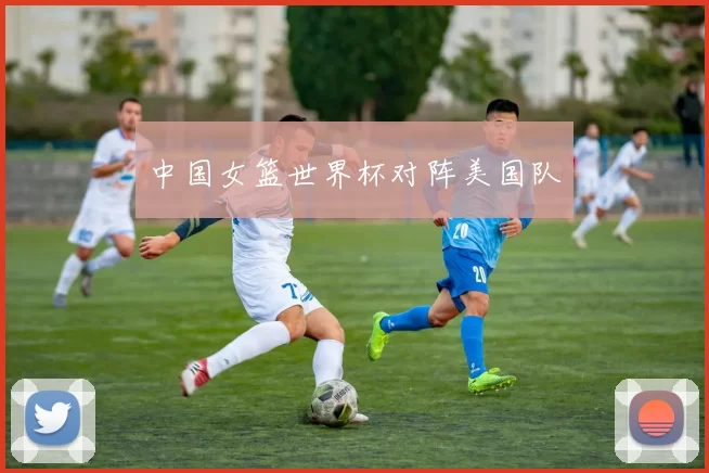 中国女篮世界杯对阵美国队