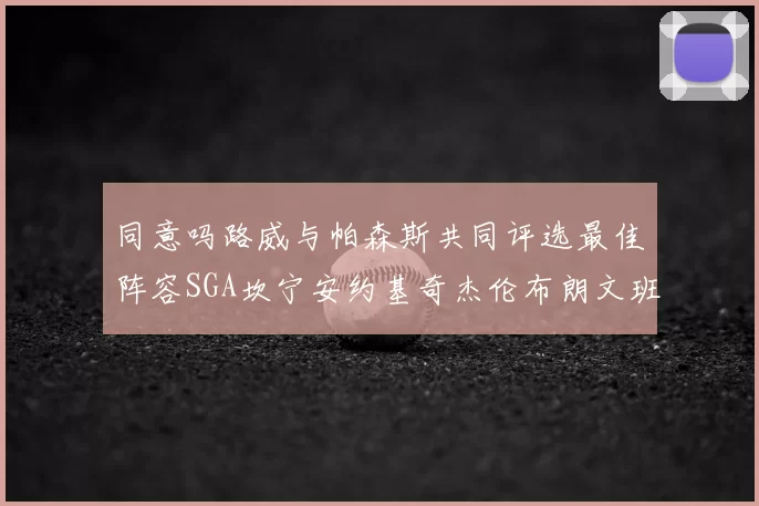 同意吗路威与帕森斯共同评选最佳阵容SGA坎宁安约基奇杰伦布朗文班