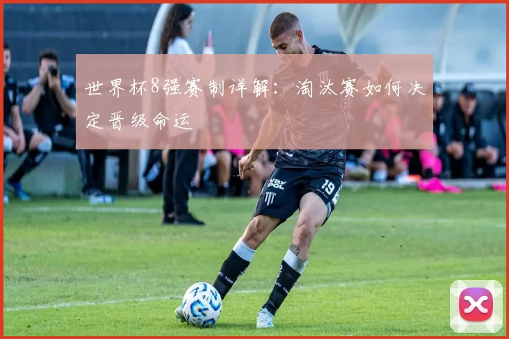 世界杯8强赛制详解:淘汰赛如何决定晋级命运
