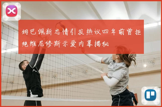 姆巴佩新恋情引发热议四年前曾拒绝维尼修斯示爱内幕揭秘