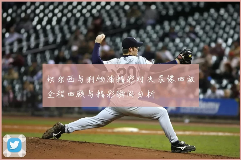 切尔西与利物浦精彩对决录像回放全程回顾与精彩瞬间分析