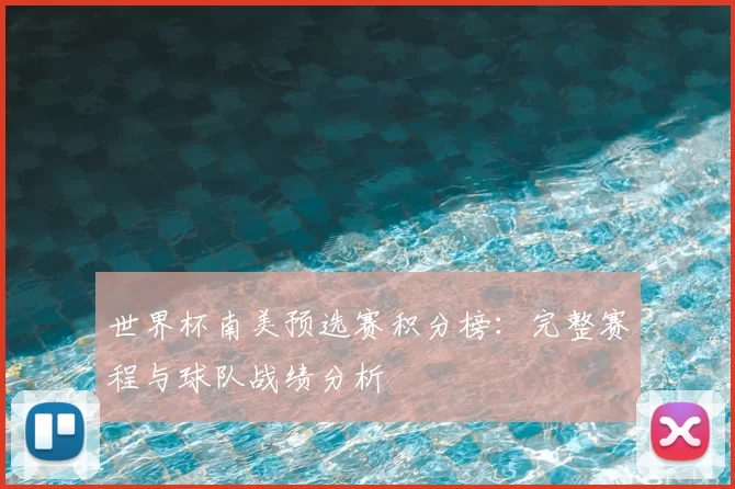 世界杯南美预选赛积分榜：完整赛程与球队战绩分析