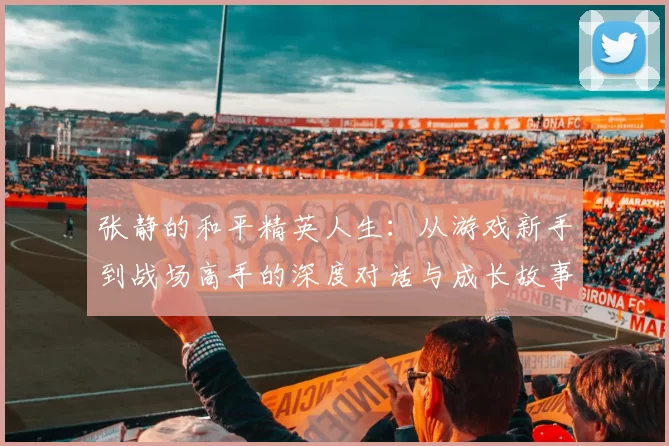 张静的和平精英人生：从游戏新手到战场高手的深度对话与成长故事