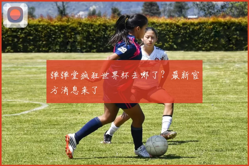 弹弹堂疯狂世界杯去哪了?最新官方消息来了