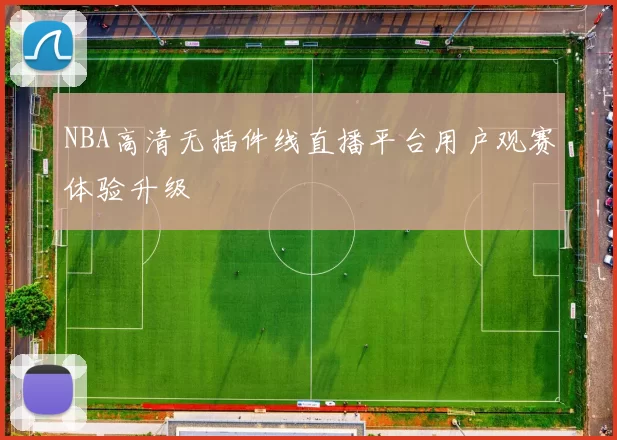 NBA高清无插件线直播平台用户观赛体验升级