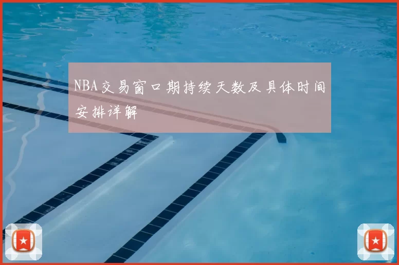 NBA交易窗口期持续天数及具体时间安排详解