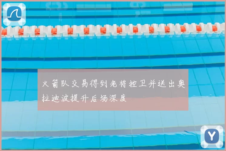 火箭队交易得到老将控卫并送出奥拉迪波提升后场深度