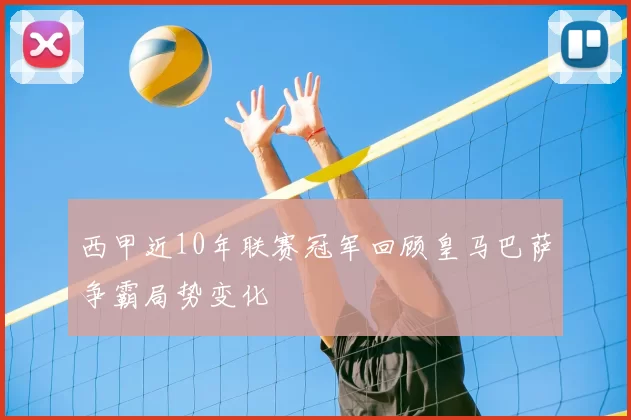 西甲近10年联赛冠军回顾皇马巴萨争霸局势变化