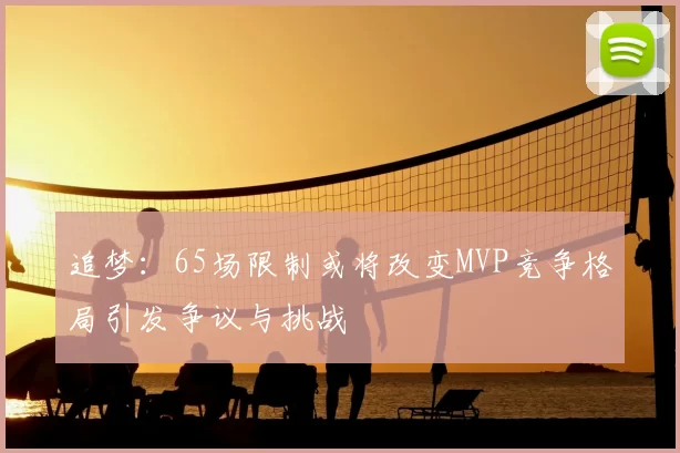 追梦：65场限制或将改变MVP竞争格局引发争议与挑战