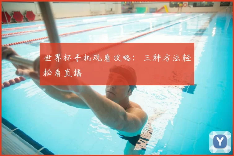 世界杯手机观看攻略：三种方法轻松看直播
