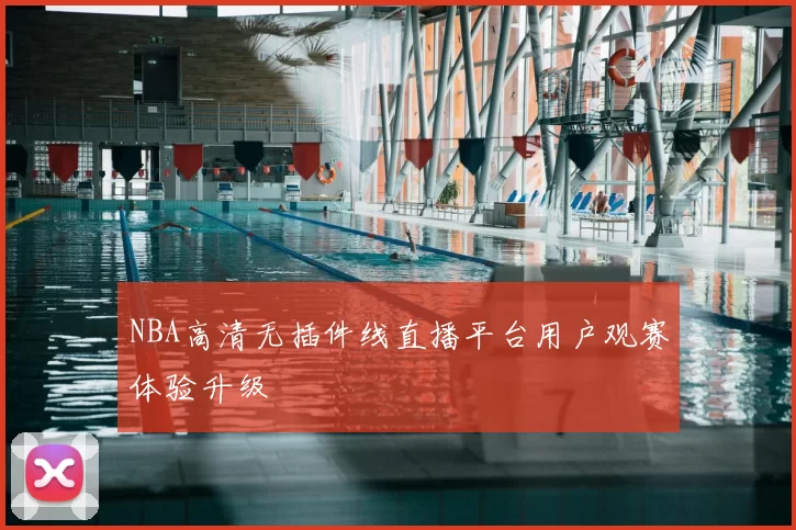 NBA高清无插件线直播平台用户观赛体验升级