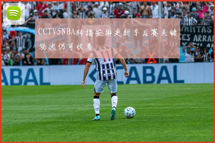 CCTV5NBA转播安排更新季后赛关键场次仍可收看