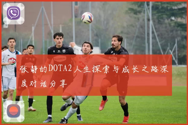 张静的DOTA2人生探索与成长之路深度对话分享