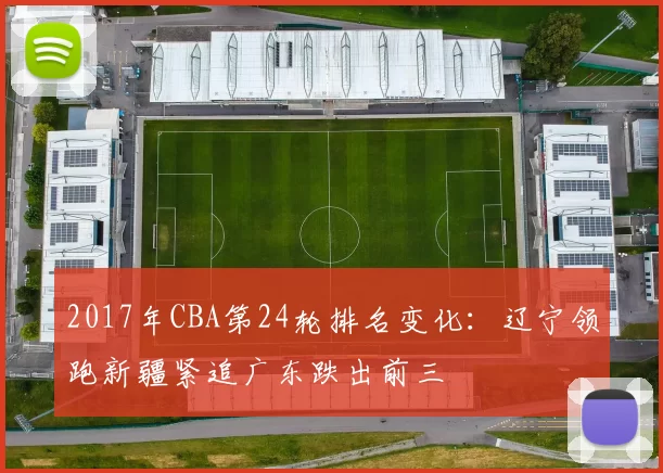 2017年CBA第24轮排名变化:辽宁领跑新疆紧追广东跌出前三