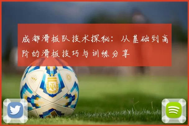 成都滑板队技术探秘:从基础到高阶的滑板技巧与训练分享