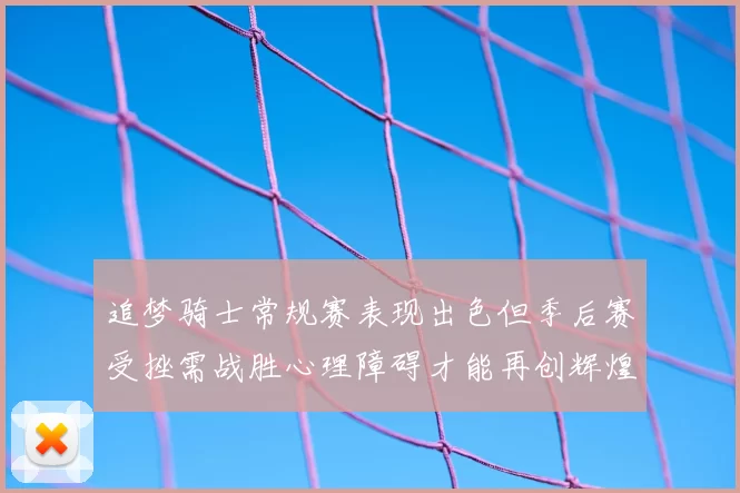 追梦骑士常规赛表现出色但季后赛受挫需战胜心理障碍才能再创辉煌