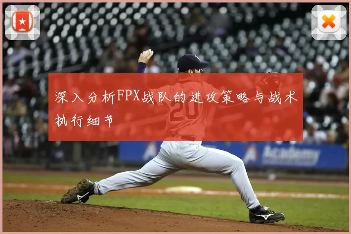深入分析FPX战队的进攻策略与战术执行细节