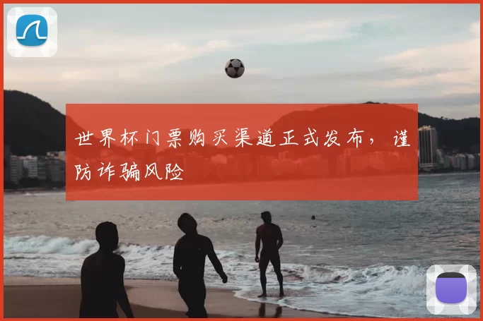 世界杯门票购买渠道正式发布,谨防诈骗风险