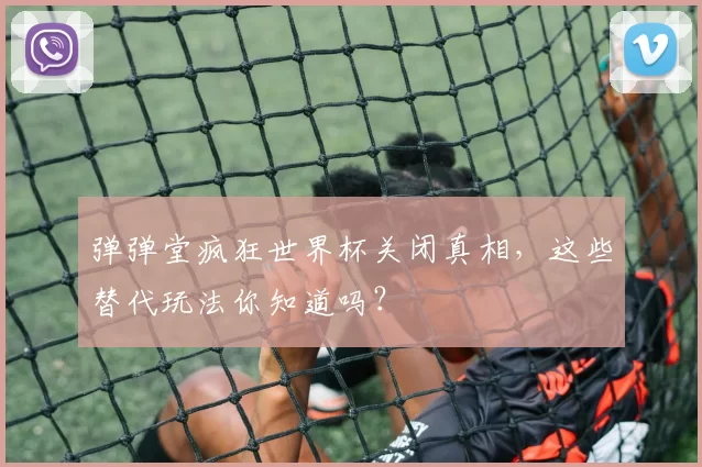 弹弹堂疯狂世界杯关闭真相,这些替代玩法你知道吗?