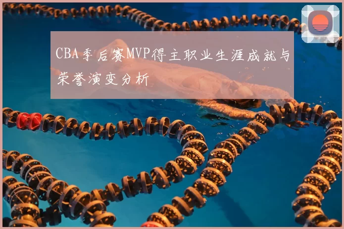 CBA季后赛MVP得主职业生涯成就与荣誉演变分析
