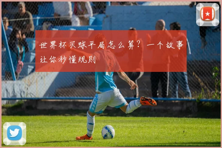 世界杯买球平局怎么算？一个故事让你秒懂规则
