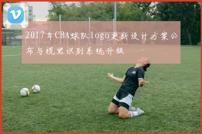 2017年CBA球队logo更新设计方案公布与视觉识别系统升级