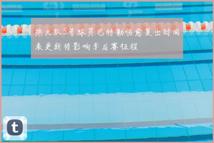 热火队5号球员巴特勒伤愈复出时间表更新将影响季后赛征程