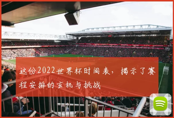 这份2022世界杯时间表,揭示了赛程安排的玄机与挑战
