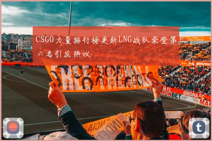 CSGO力量排行榜更新LNG战队荣登第六名引发热议