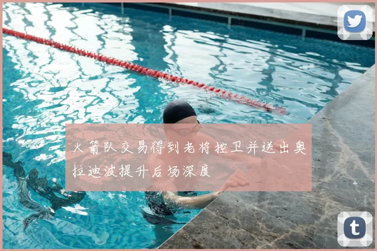 火箭队交易得到老将控卫并送出奥拉迪波提升后场深度