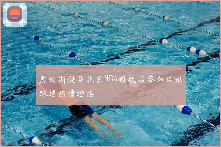 詹姆斯现身北京NBA旗舰店参加活动球迷热情迎接