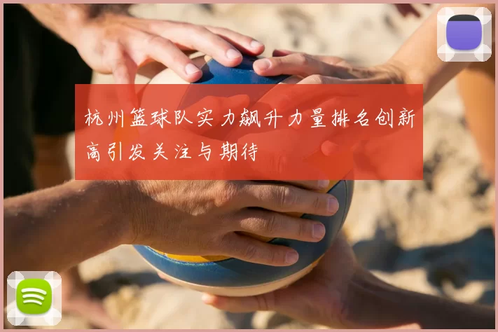 杭州篮球队实力飙升力量排名创新高引发关注与期待