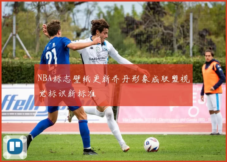 NBA标志壁纸更新乔丹形象成联盟视觉标识新标准