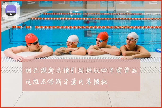 姆巴佩新恋情引发热议四年前曾拒绝维尼修斯示爱内幕揭秘