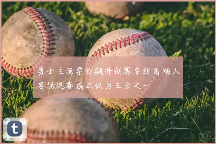 勇士主场票价飙升创赛季新高湖人客场观赛成本仅为三分之一