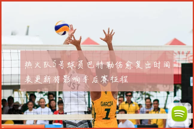 热火队5号球员巴特勒伤愈复出时间表更新将影响季后赛征程