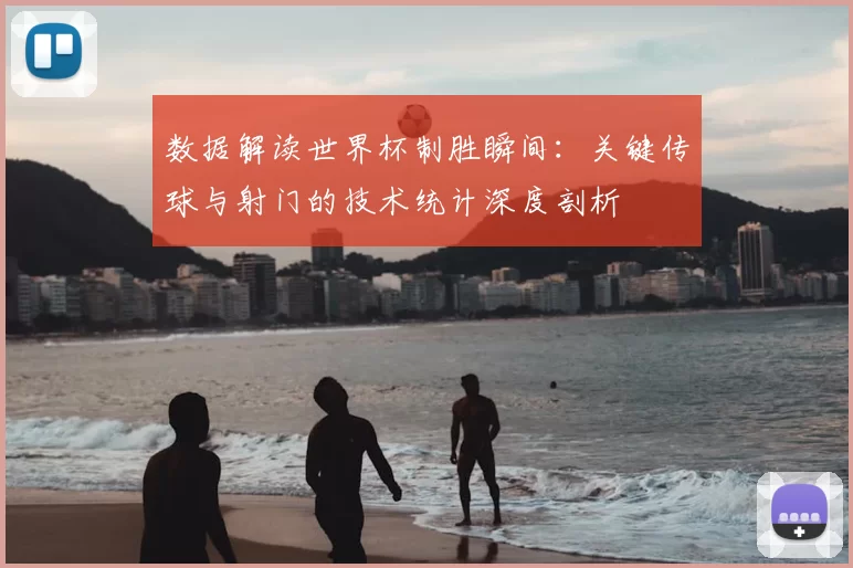 数据解读世界杯制胜瞬间：关键传球与射门的技术统计深度剖析