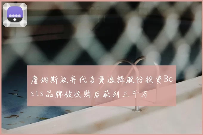 詹姆斯放弃代言费选择股份投资Beats品牌被收购后获利三千万